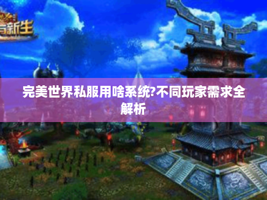 完美世界私服用啥系统?不同玩家需求全解析