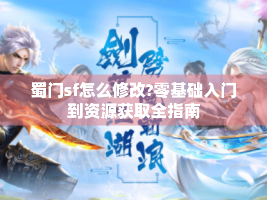 蜀门sf怎么修改?零基础入门到资源获取全指南 蜀门sf怎么修改?零基础入门到资源获取全指南