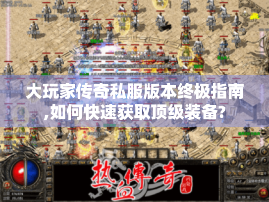 大玩家传奇私服版本终极指南,如何快速获取顶级装备?