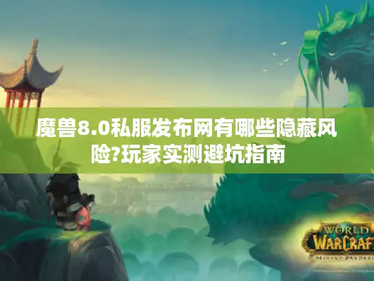 魔兽8.0私服发布网有哪些隐藏风险?玩家实测避坑指南