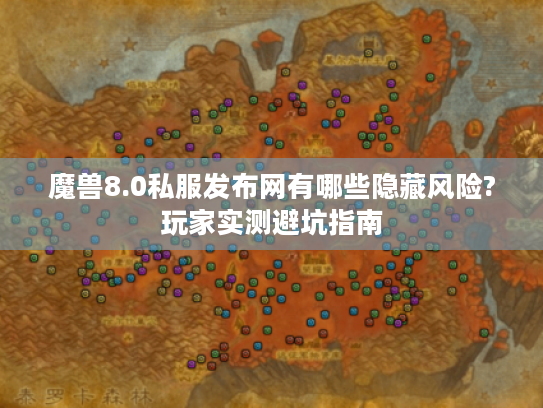 魔兽8.0私服发布网有哪些隐藏风险?玩家实测避坑指南