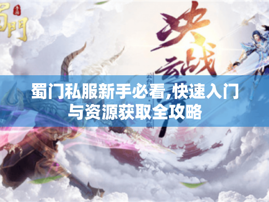 蜀门私服新手必看,快速入门与资源获取全攻略 蜀门私服新手必看,快速入门与资源获取全攻略
