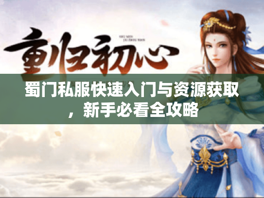 蜀门私服快速入门与资源获取，新手必看全攻略