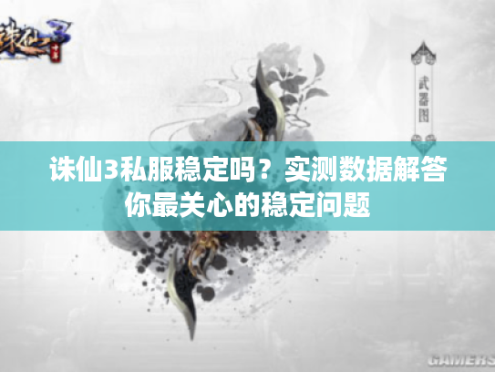 诛仙3私服稳定吗？实测数据解答你最关心的稳定问题