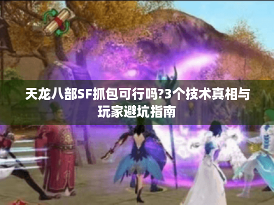 天龙八部SF抓包可行吗?3个技术真相与玩家避坑指南 天龙八部SF抓包可行吗?3个技术真相与玩家避坑指南