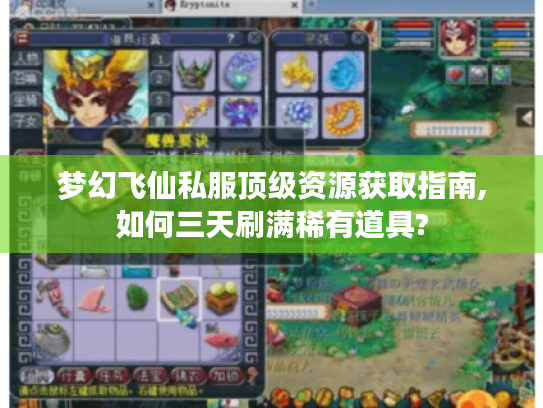梦幻飞仙私服顶级资源获取指南,如何三天刷满稀有道具?