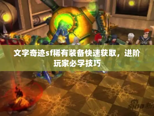 文字奇迹sf稀有装备快速获取，进阶玩家必学技巧