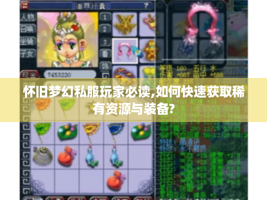 怀旧梦幻私服玩家必读,如何快速获取稀有资源与装备? 怀旧梦幻私服玩家必读,如何快速获取稀有资源与装备?