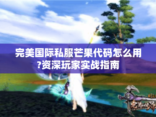 完美国际私服芒果代码怎么用?资深玩家实战指南