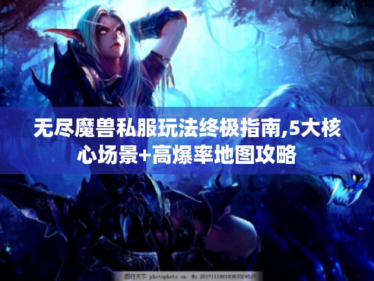 无尽魔兽私服玩法终极指南,5大核心场景+高爆率地图攻略 无尽魔兽私服玩法终极指南,5大核心场景+高爆率地图攻略