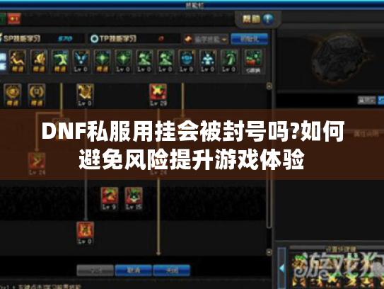 DNF私服用挂会被封号吗?如何避免风险提升游戏体验 DNF私服用挂会被封号吗?如何避免风险提升游戏体验