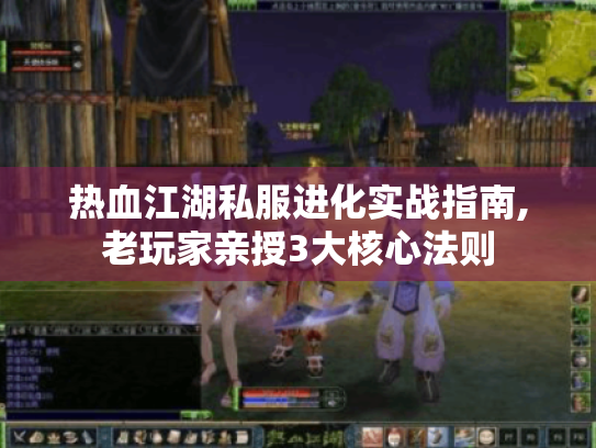热血江湖私服进化实战指南,老玩家亲授3大核心法则 热血江湖私服进化实战指南,老玩家亲授3大核心法则