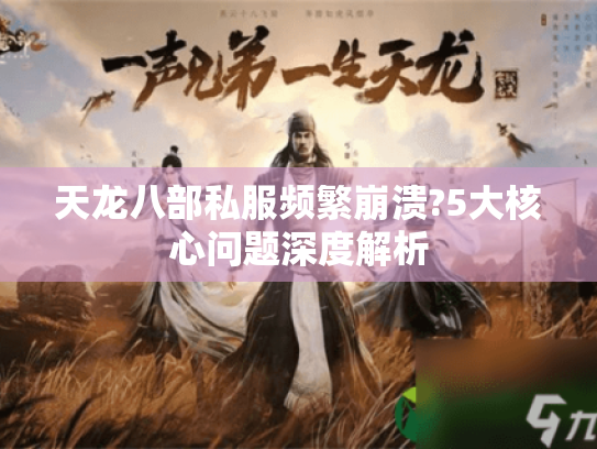 天龙八部私服频繁崩溃?5大核心问题深度解析 天龙八部私服频繁崩溃?5大核心问题深度解析