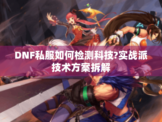 DNF私服如何检测科技?实战派技术方案拆解 DNF私服如何检测科技?实战派技术方案拆解