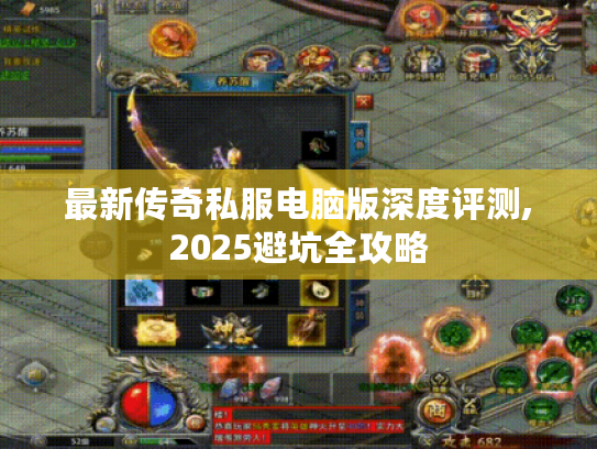 最新传奇私服电脑版深度评测,2025避坑全攻略 最新传奇私服电脑版深度评测,2025避坑全攻略