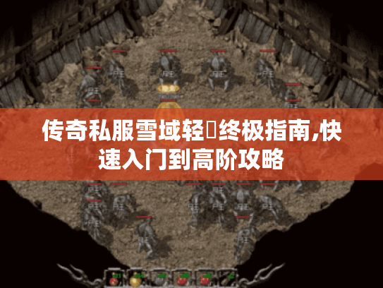 传奇私服雪域轻変终极指南,快速入门到高阶攻略 传奇私服雪域轻変终极指南,快速入门到高阶攻略