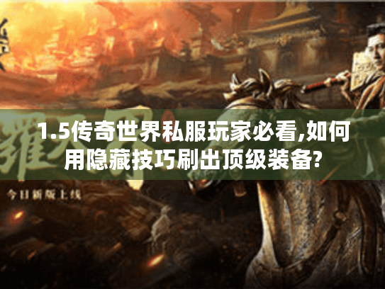 1.5传奇世界私服玩家必看,如何用隐藏技巧刷出顶级装备? 1.5传奇世界私服玩家必看,如何用隐藏技巧刷出顶级装备?