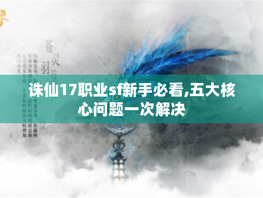 诛仙17职业sf新手必看,五大核心问题一次解决 诛仙17职业sf新手必看,五大核心问题一次解决