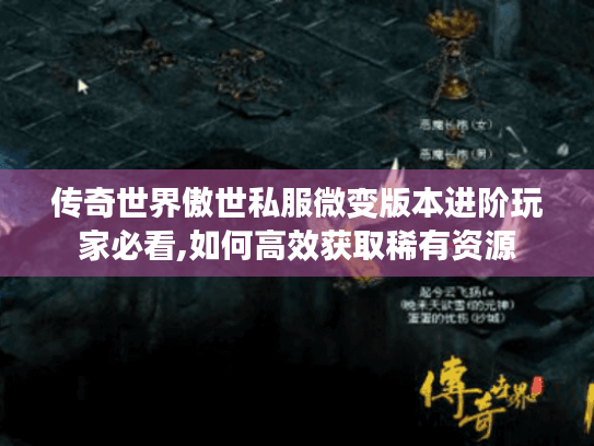 传奇世界傲世私服微变版本进阶玩家必看,如何高效获取稀有资源 传奇世界傲世私服微变版本进阶玩家必看,如何高效获取稀有资源