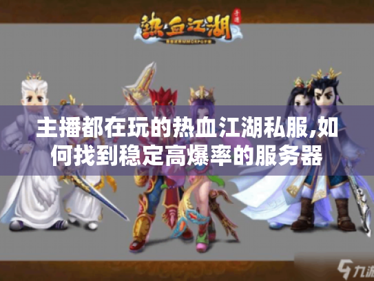 主播都在玩的热血江湖私服,如何找到稳定高爆率的服务器 主播都在玩的热血江湖私服,如何找到稳定高爆率的服务器