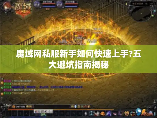 魔域网私服新手如何快速上手?五大避坑指南揭秘 魔域网私服新手如何快速上手?五大避坑指南揭秘