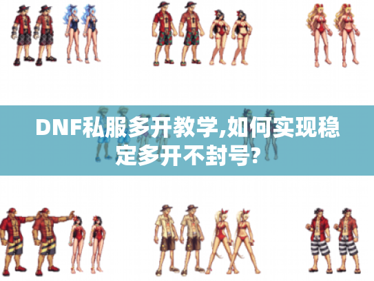 DNF私服多开教学,如何实现稳定多开不封号?