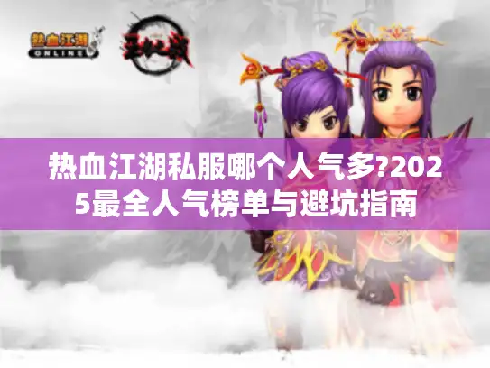 热血江湖私服哪个人气多?2025最全人气榜单与避坑指南 热血江湖私服哪个人气多?2025最全人气榜单与避坑指南