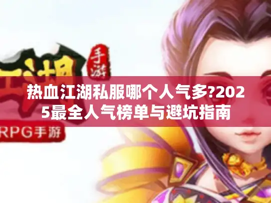 热血江湖私服哪个人气多?2025最全人气榜单与避坑指南 热血江湖私服哪个人气多?2025最全人气榜单与避坑指南