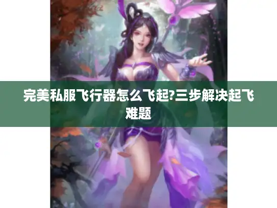 完美私服飞行器怎么飞起?三步解决起飞难题 完美私服飞行器怎么飞起?三步解决起飞难题