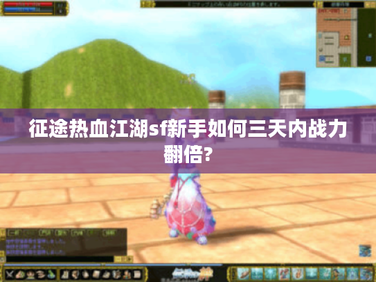 征途热血江湖sf新手如何三天内战力翻倍?