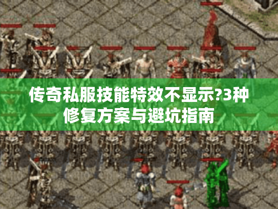 传奇私服技能特效不显示?3种修复方案与避坑指南 传奇私服技能特效不显示?3种修复方案与避坑指南
