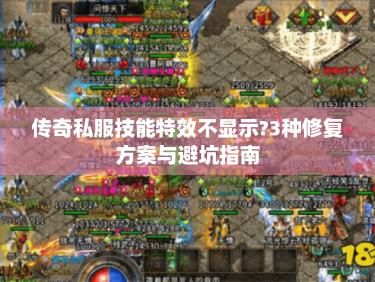 传奇私服技能特效不显示?3种修复方案与避坑指南 传奇私服技能特效不显示?3种修复方案与避坑指南
