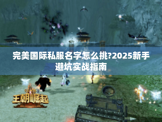 完美国际私服名字怎么挑?2025新手避坑实战指南 完美国际私服名字怎么挑?2025新手避坑实战指南