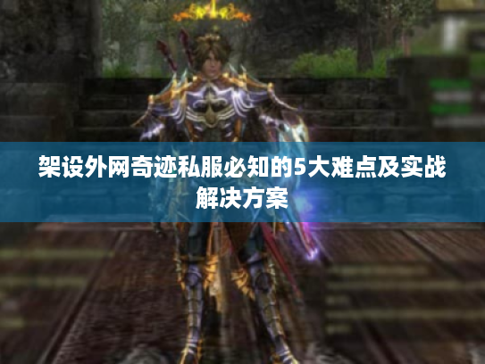 架设外网奇迹私服必知的5大难点及实战解决方案