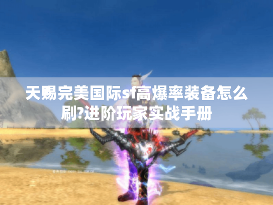 天赐完美国际sf高爆率装备怎么刷?进阶玩家实战手册