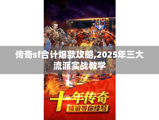 传奇sf合计爆款攻略,2025年三大流派实战教学 传奇sf合计爆款攻略,2025年三大流派实战教学