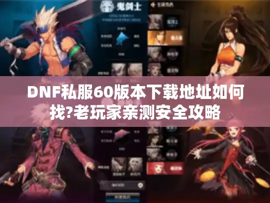 DNF私服60版本下载地址如何找?老玩家亲测安全攻略