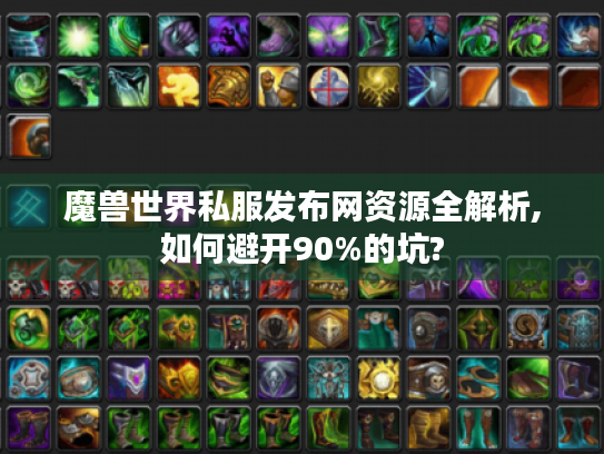 魔兽世界私服发布网资源全解析,如何避开90%的坑? 魔兽世界私服发布网资源全解析,如何避开90%的坑?