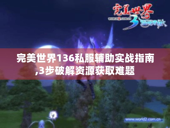 完美世界136私服辅助实战指南,3步破解资源获取难题 完美世界136私服辅助实战指南,3步破解资源获取难题