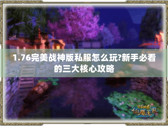 1.76完美战神版私服怎么玩?新手必看的三大核心攻略 1.76完美战神版私服怎么玩?新手必看的三大核心攻略