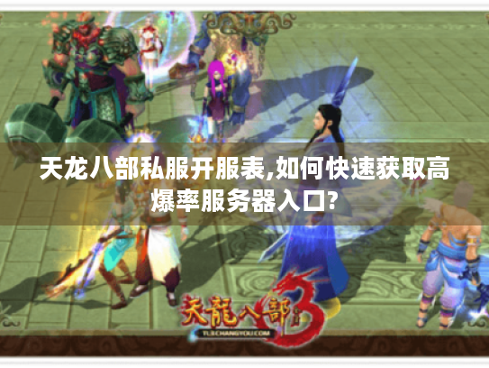 天龙八部私服开服表,如何快速获取高爆率服务器入口? 天龙八部私服开服表,如何快速获取高爆率服务器入口?