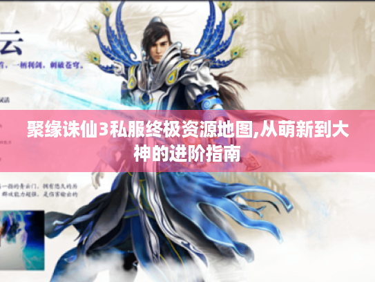聚缘诛仙3私服终极资源地图,从萌新到大神的进阶指南