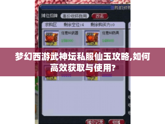 梦幻西游武神坛私服仙玉攻略,如何高效获取与使用?