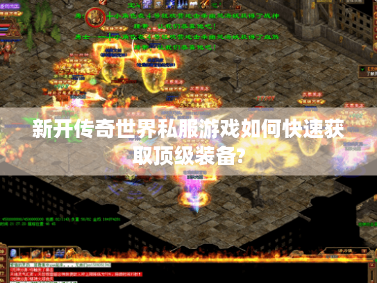 新开传奇世界私服游戏如何快速获取顶级装备? 新开传奇世界私服游戏如何快速获取顶级装备?