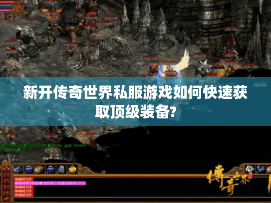 新开传奇世界私服游戏如何快速获取顶级装备? 新开传奇世界私服游戏如何快速获取顶级装备?