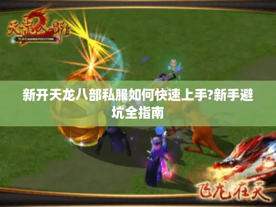 新开天龙八部私服如何快速上手?新手避坑全指南