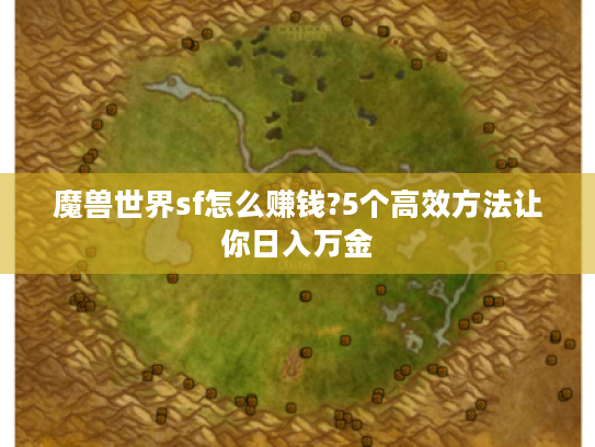 魔兽世界sf怎么赚钱?5个高效方法让你日入万金 魔兽世界sf怎么赚钱?5个高效方法让你日入万金