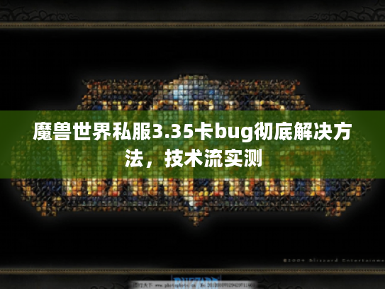 魔兽世界私服3.35卡bug彻底解决方法，技术流实测