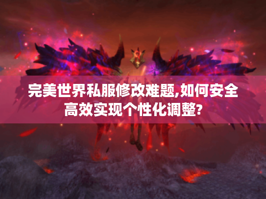 完美世界私服修改难题,如何安全高效实现个性化调整? 完美世界私服修改难题,如何安全高效实现个性化调整?