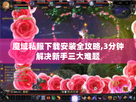 魔域私服下载安装全攻略,3分钟解决新手三大难题 魔域私服下载安装全攻略,3分钟解决新手三大难题